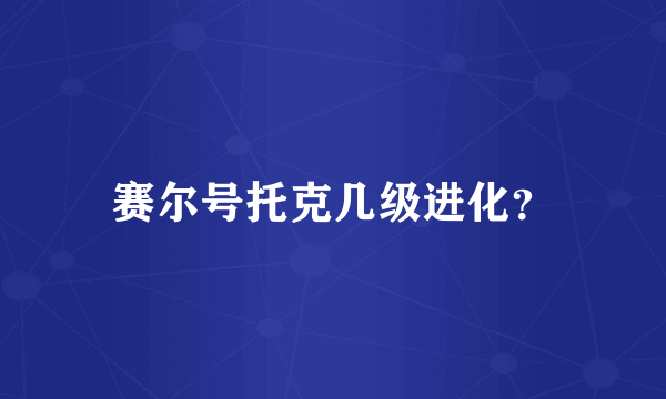 赛尔号托克几级进化？