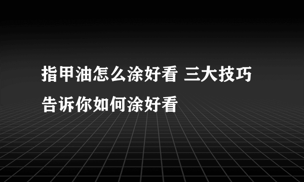 指甲油怎么涂好看 三大技巧告诉你如何涂好看