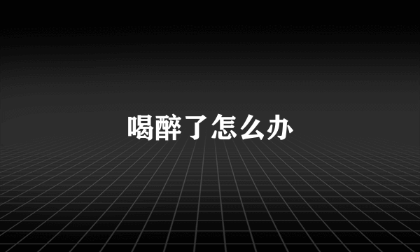 喝醉了怎么办