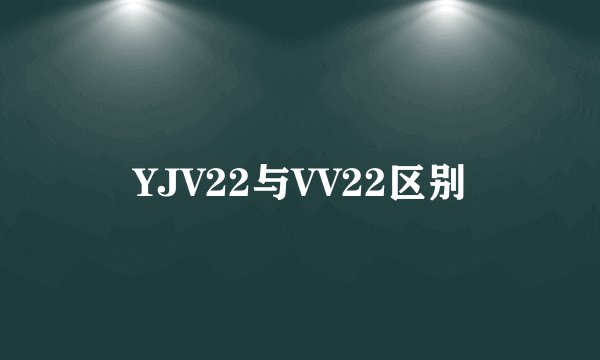 YJV22与VV22区别