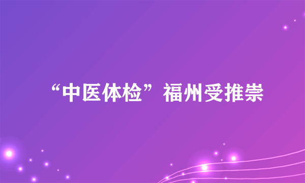 “中医体检”福州受推崇