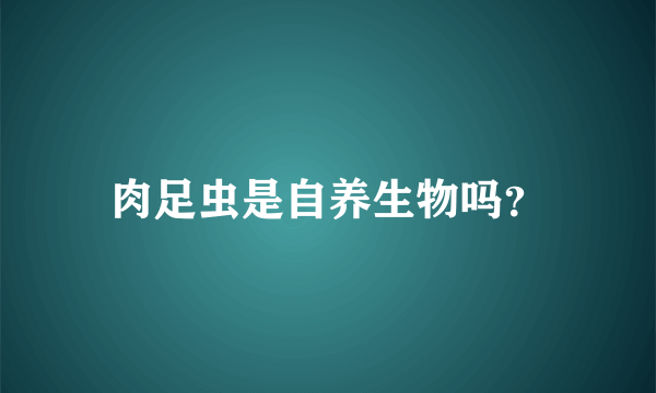 肉足虫是自养生物吗？