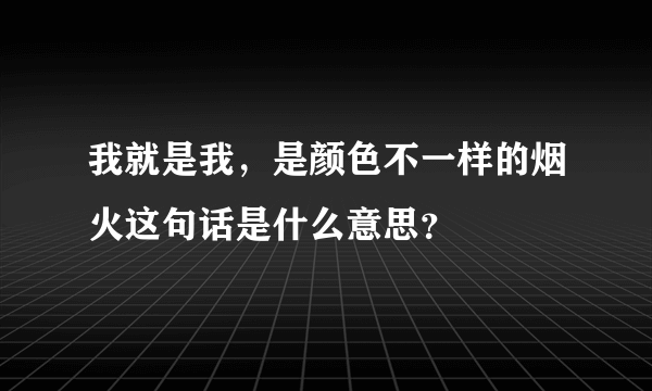 我就是我，是颜色不一样的烟火这句话是什么意思？