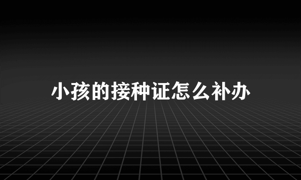 小孩的接种证怎么补办