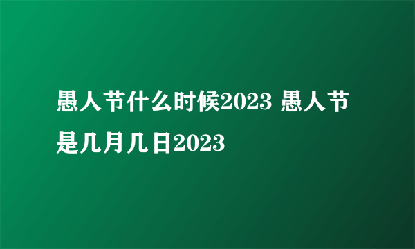 愚人节什么时候2023 愚人节是几月几日2023