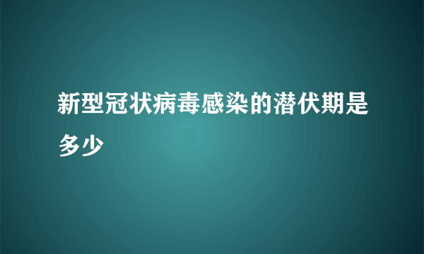 新型冠状病毒感染的潜伏期是多少