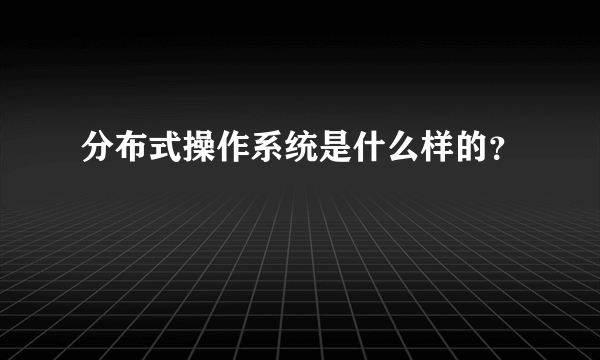 分布式操作系统是什么样的？