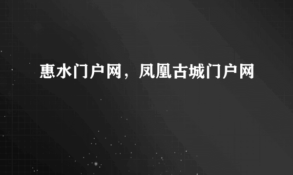 惠水门户网，凤凰古城门户网