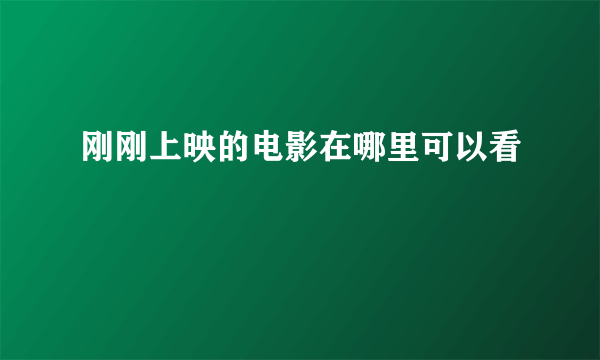刚刚上映的电影在哪里可以看