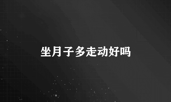 坐月子多走动好吗
