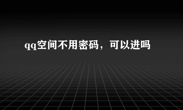 qq空间不用密码，可以进吗