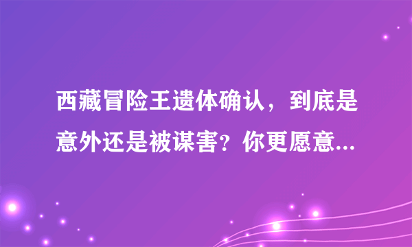 西藏冒险王遗体确认，到底是意外还是被谋害？你更愿意接受哪个？
