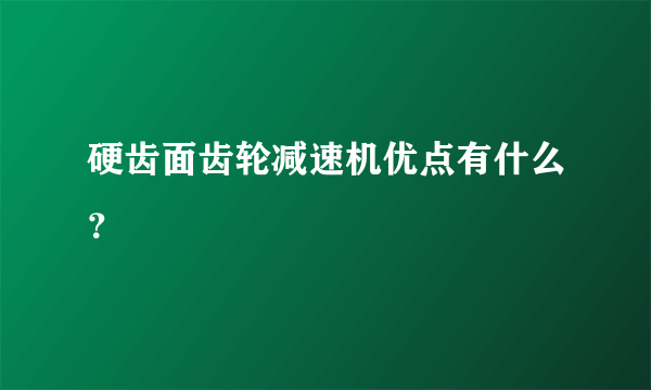 硬齿面齿轮减速机优点有什么？