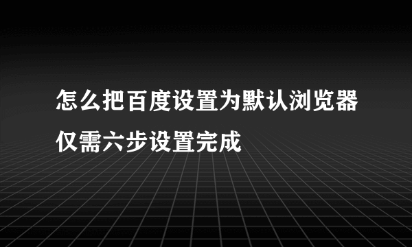 怎么把百度设置为默认浏览器仅需六步设置完成
