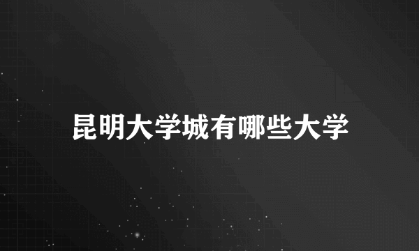 昆明大学城有哪些大学