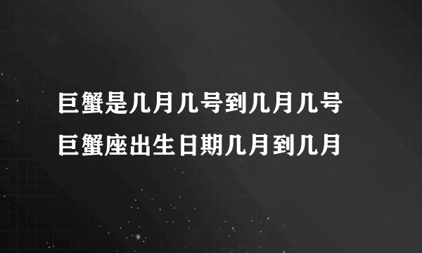 巨蟹是几月几号到几月几号 巨蟹座出生日期几月到几月