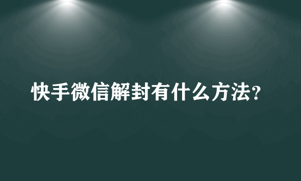 快手微信解封有什么方法？