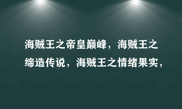海贼王之帝皇巅峰，海贼王之缔造传说，海贼王之情绪果实，