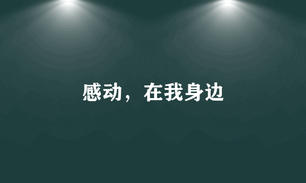 感动，在我身边