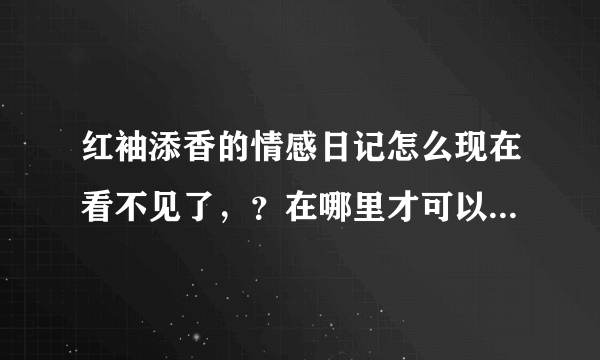 红袖添香的情感日记怎么现在看不见了，？在哪里才可以看见啊？