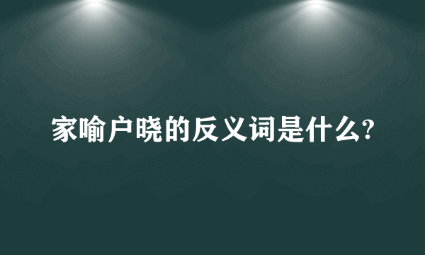 家喻户晓的反义词是什么?