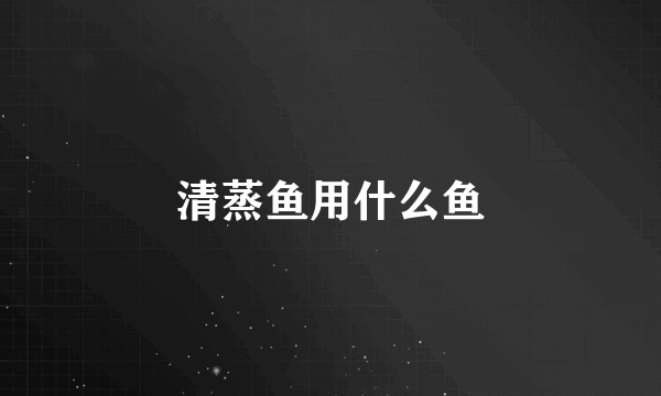 清蒸鱼用什么鱼