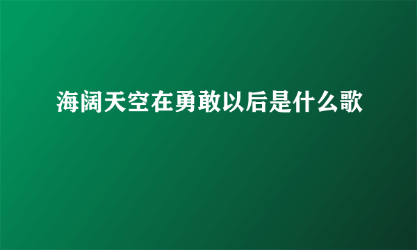 海阔天空在勇敢以后是什么歌