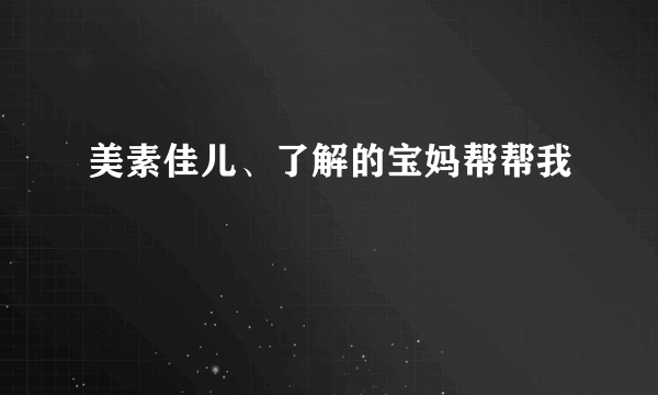 美素佳儿、了解的宝妈帮帮我