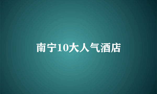 南宁10大人气酒店