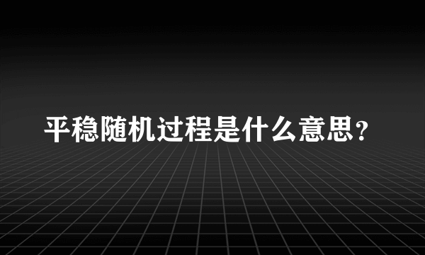 平稳随机过程是什么意思？