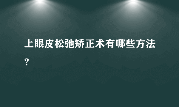 上眼皮松弛矫正术有哪些方法？