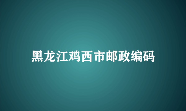 黑龙江鸡西市邮政编码