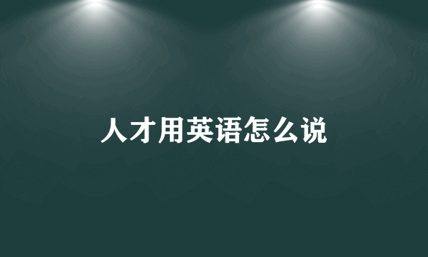 人才用英语怎么说