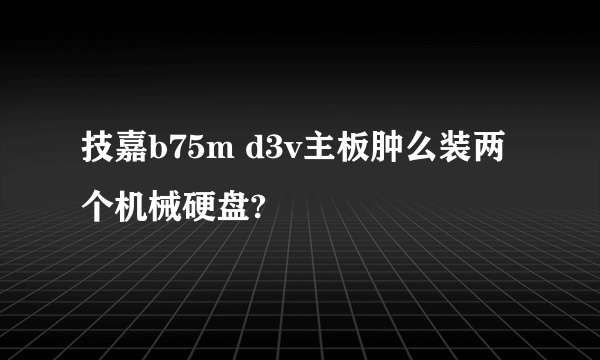 技嘉b75m d3v主板肿么装两个机械硬盘?