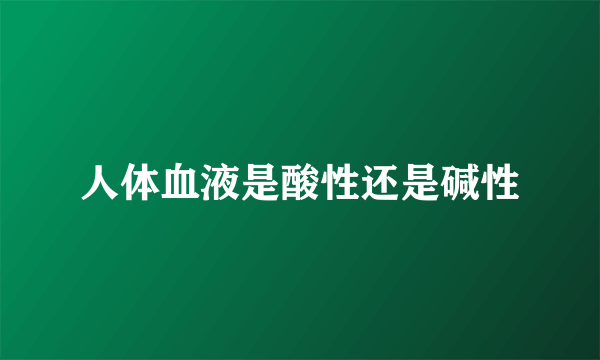 人体血液是酸性还是碱性