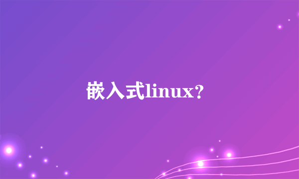 嵌入式linux？