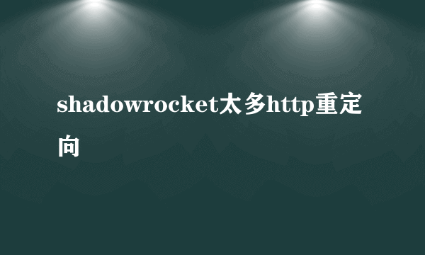 shadowrocket太多http重定向