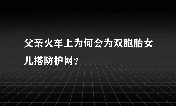 父亲火车上为何会为双胞胎女儿搭防护网？