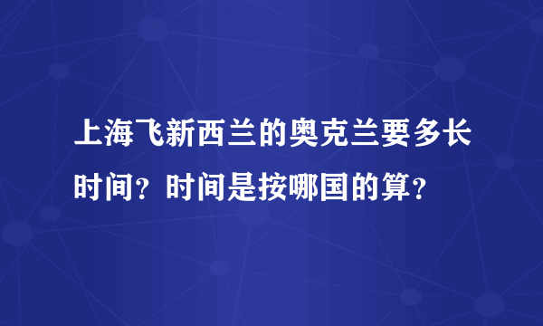 上海飞新西兰的奥克兰要多长时间？时间是按哪国的算？