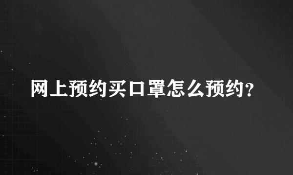 网上预约买口罩怎么预约？