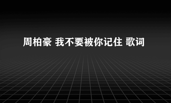 周柏豪 我不要被你记住 歌词