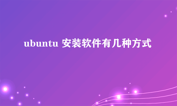 ubuntu 安装软件有几种方式
