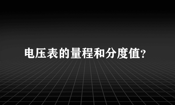 电压表的量程和分度值？