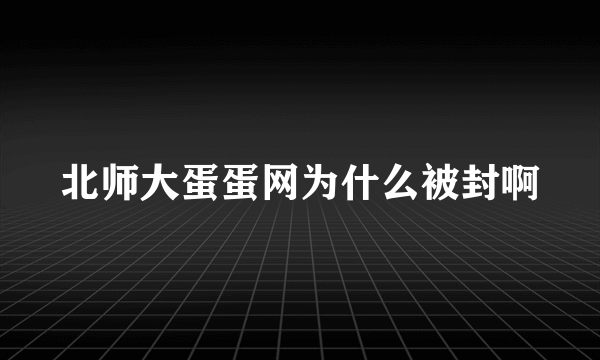 北师大蛋蛋网为什么被封啊