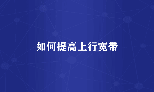 如何提高上行宽带