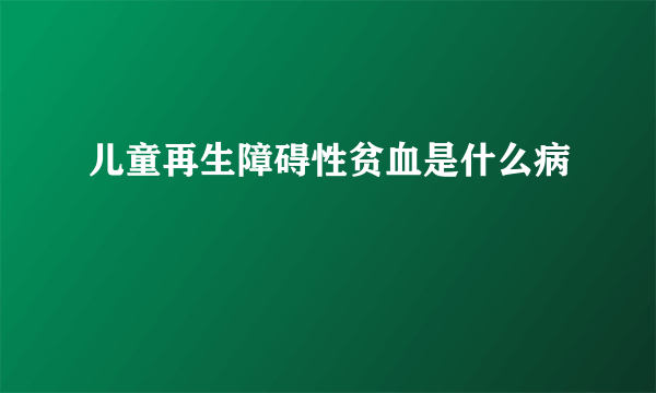 儿童再生障碍性贫血是什么病