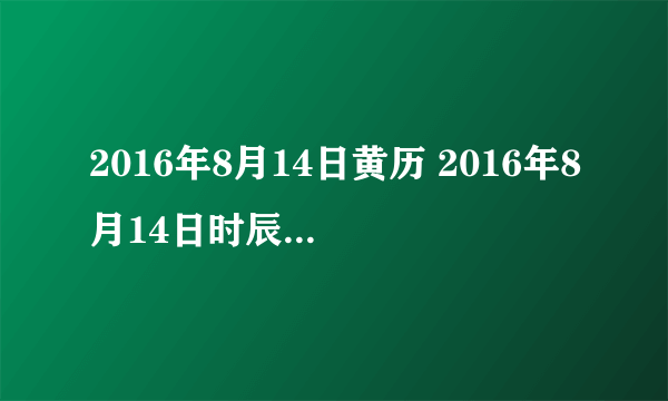 2016年8月14日黄历 2016年8月14日时辰凶吉查询
