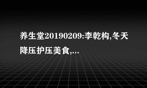 养生堂20190209:李乾构,冬天降压护压美食,田连元,柿叶干菊饮