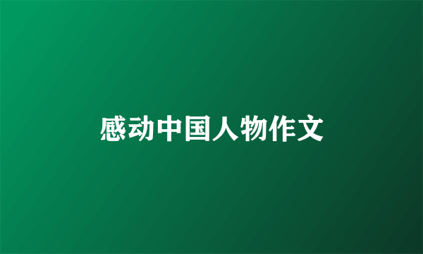 感动中国人物作文