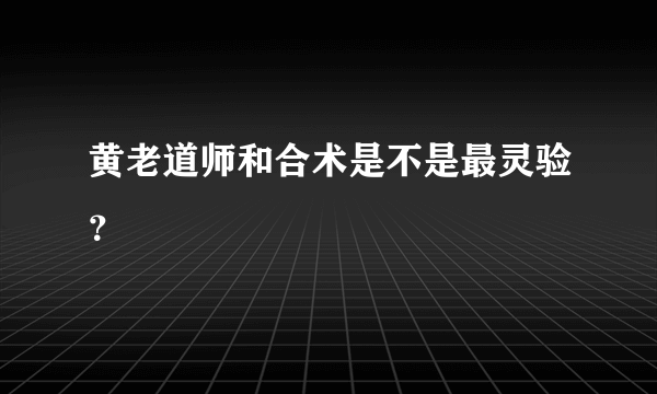 黄老道师和合术是不是最灵验？
